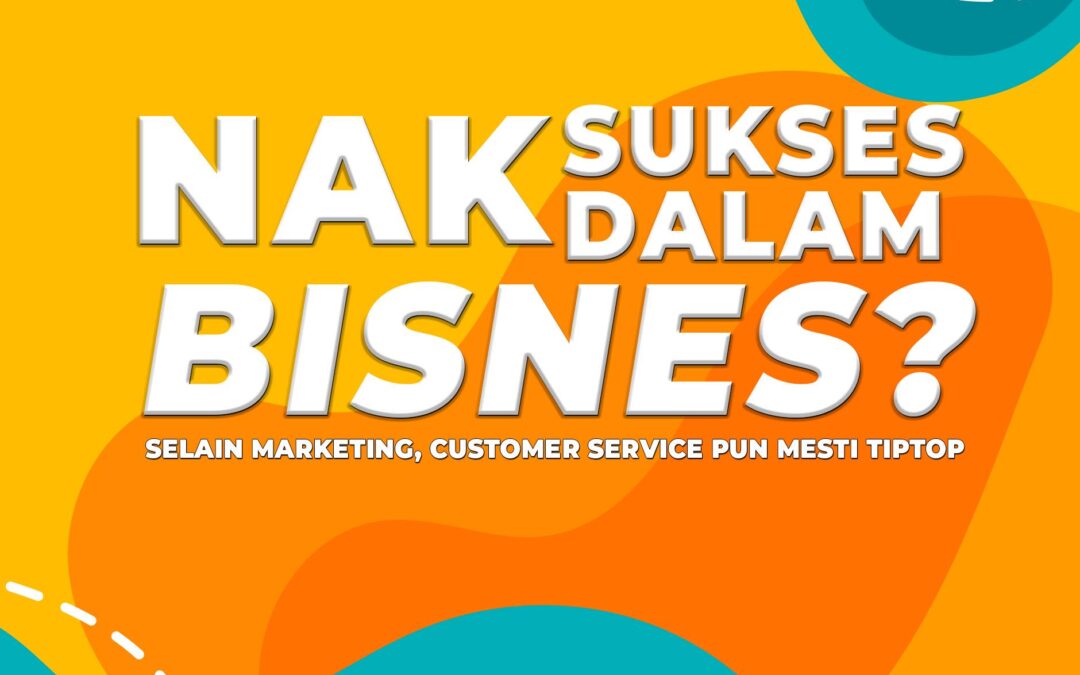 NAK SUKSES DALAM BISNES? Selain marketing, customer service pun mesti tiptop.